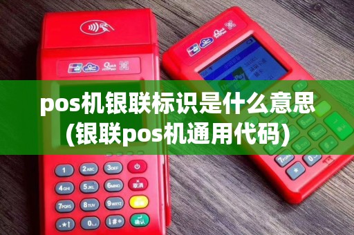 pos机银联标识是什么意思(银联pos机通用代码)