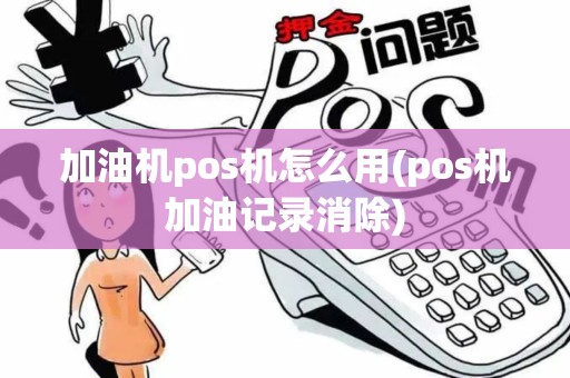 加油机pos机怎么用(pos机加油记录消除)