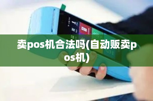 卖pos机合法吗(自动贩卖pos机)