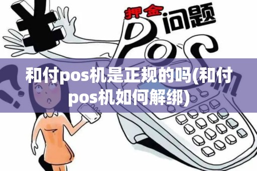 和付pos机是正规的吗(和付pos机如何解绑)