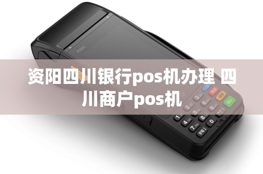 资阳四川银行pos机办理 四川商户pos机