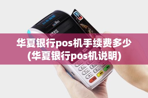 华夏银行pos机手续费多少(华夏银行pos机说明)