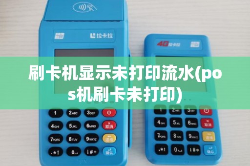 刷卡机显示未打印流水(pos机刷卡未打印)