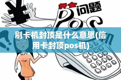 刷卡机封顶是什么意思(信用卡封顶pos机)