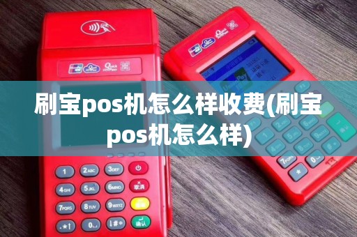 刷宝pos机怎么样收费(刷宝pos机怎么样)
