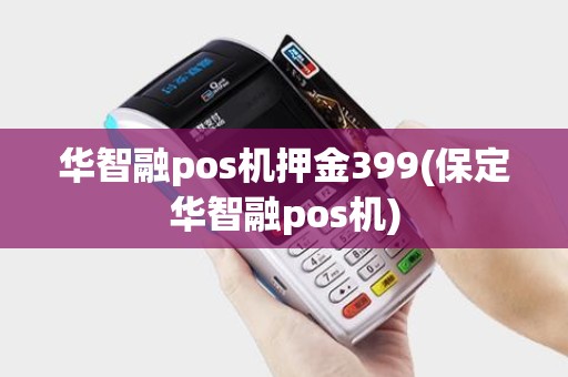 华智融pos机押金399(保定华智融pos机)