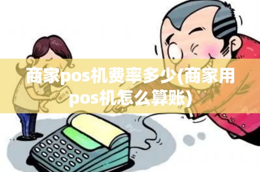 商家pos机费率多少(商家用pos机怎么算账)