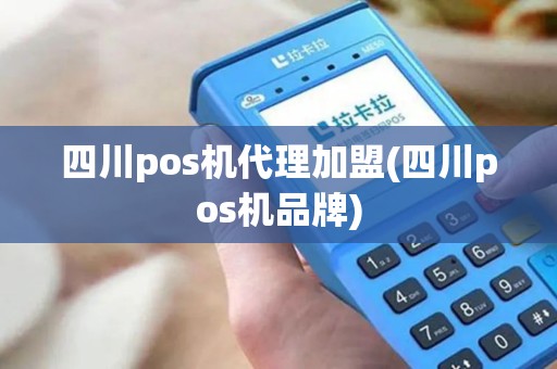 四川pos机代理加盟(四川pos机品牌)