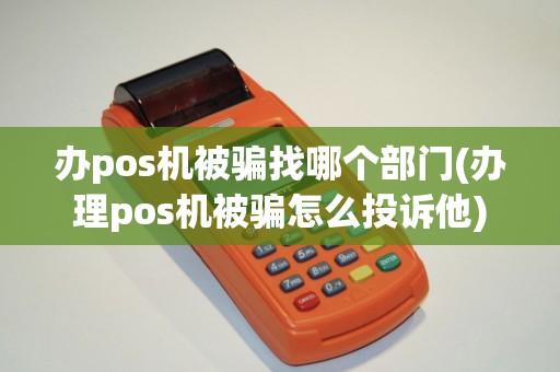办pos机被骗找哪个部门(办理pos机被骗怎么投诉他)