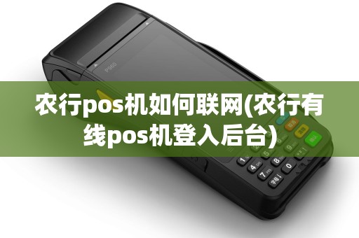 农行pos机如何联网(农行有线pos机登入后台)