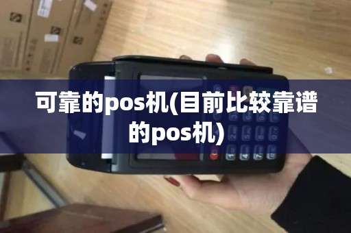 可靠的pos机(目前比较靠谱的pos机)