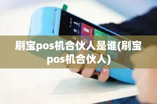 刷宝pos机合伙人是谁(刷宝pos机合伙人)