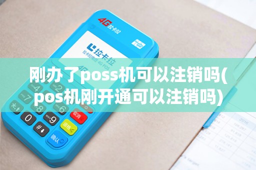 刚办了poss机可以注销吗(pos机刚开通可以注销吗)