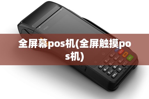 全屏幕pos机(全屏触摸pos机)