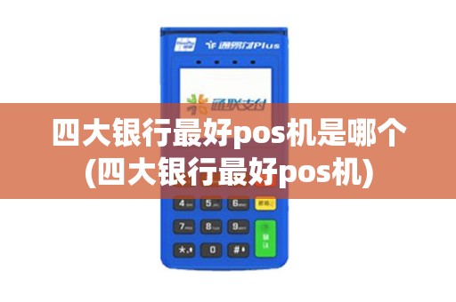 四大银行最好pos机是哪个(四大银行最好pos机)