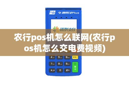 农行pos机怎么联网(农行pos机怎么交电费视频)