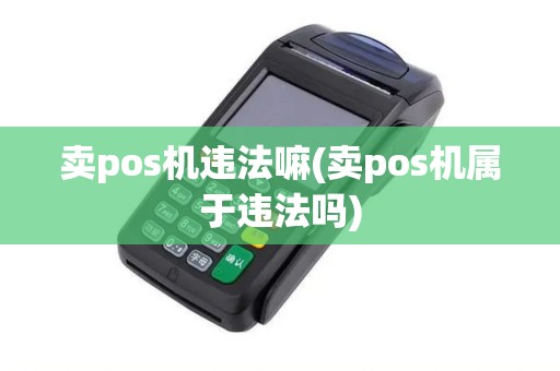 卖pos机违法嘛(卖pos机属于违法吗)