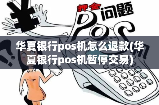华夏银行pos机怎么退款(华夏银行pos机暂停交易)