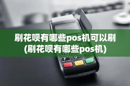 刷花呗有哪些pos机可以刷(刷花呗有哪些pos机)