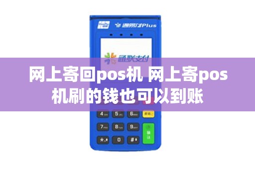 网上寄回pos机 网上寄pos机刷的钱也可以到账