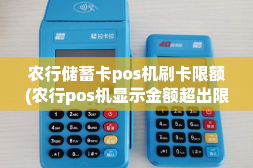 农行储蓄卡pos机刷卡限额(农行pos机显示金额超出限制)