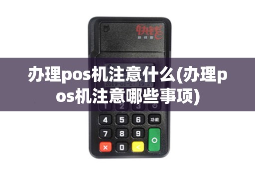 办理pos机注意什么(办理pos机注意哪些事项)