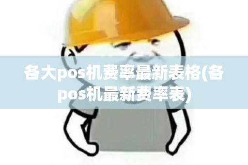 各大pos机费率最新表格(各pos机最新费率表)