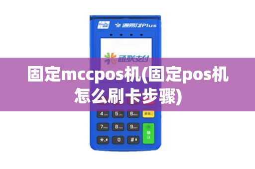 固定mccpos机(固定pos机怎么刷卡步骤)