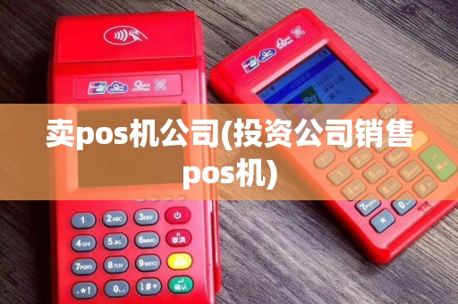 卖pos机公司(投资公司销售pos机)