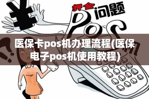 医保卡pos机办理流程(医保电子pos机使用教程)