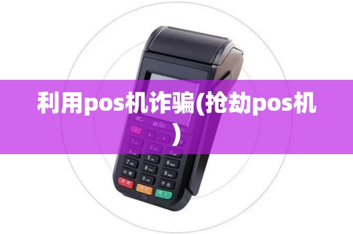 利用pos机诈骗(抢劫pos机)