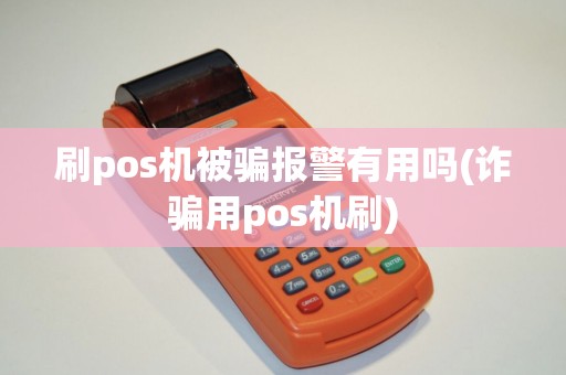 刷pos机被骗报警有用吗(诈骗用pos机刷)