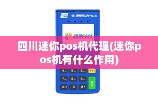 四川迷你pos机代理(迷你pos机有什么作用)