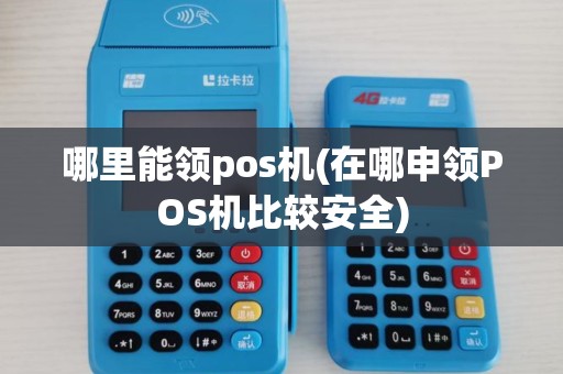 哪里能领pos机(在哪申领POS机比较安全)