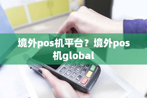 境外pos机平台？境外pos机global