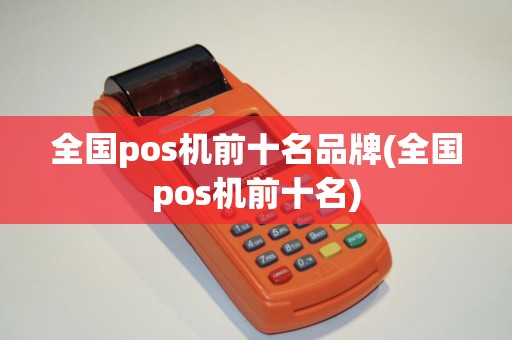 全国pos机前十名品牌(全国pos机前十名)