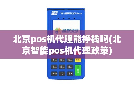北京pos机代理能挣钱吗(北京智能pos机代理政策)