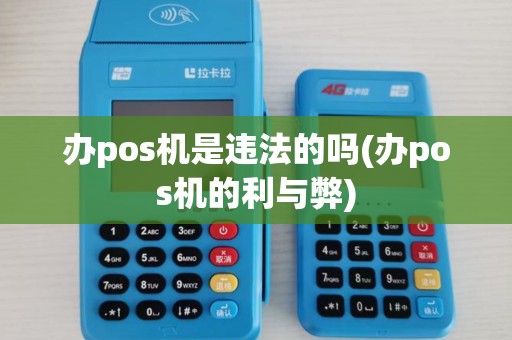办pos机是违法的吗(办pos机的利与弊)