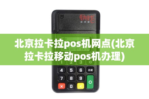 北京拉卡拉pos机网点(北京拉卡拉移动pos机办理)