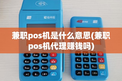 兼职pos机是什么意思(兼职pos机代理赚钱吗)