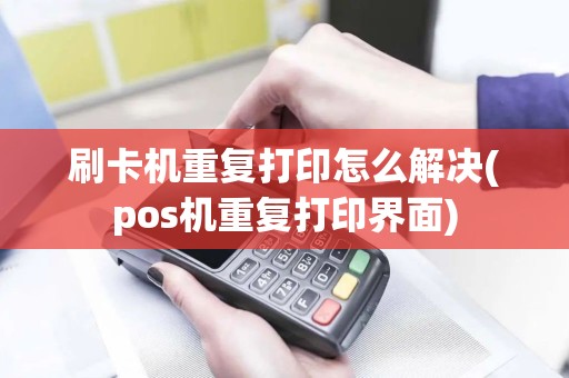 刷卡机重复打印怎么解决(pos机重复打印界面)