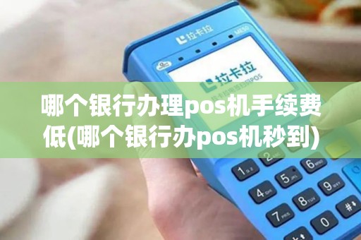 哪个银行办理pos机手续费低(哪个银行办pos机秒到)