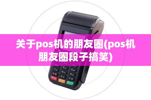 关于pos机的朋友圈(pos机朋友圈段子搞笑)