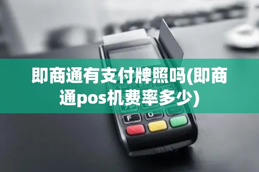 即商通有支付牌照吗(即商通pos机费率多少)