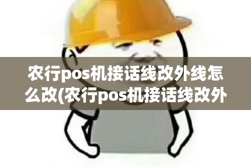 农行pos机接话线改外线怎么改(农行pos机接话线改外线)