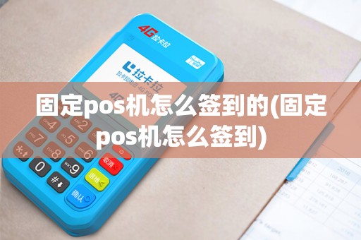 固定pos机怎么签到的(固定pos机怎么签到)
