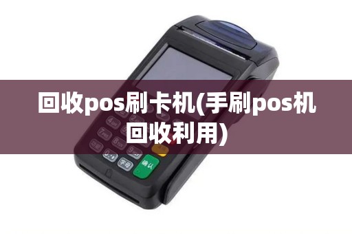 回收pos刷卡机(手刷pos机回收利用)