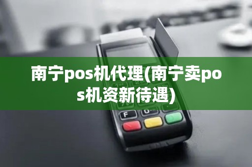 南宁pos机代理(南宁卖pos机资新待遇)