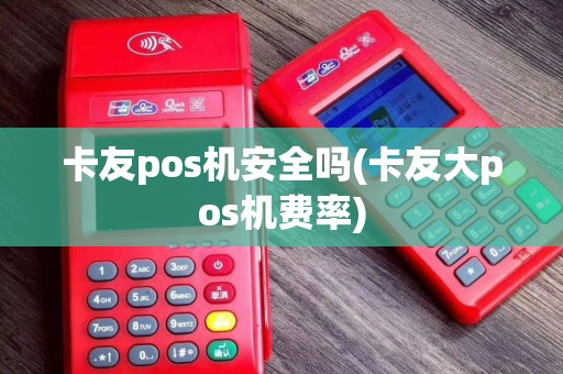 卡友pos机安全吗(卡友大pos机费率)
