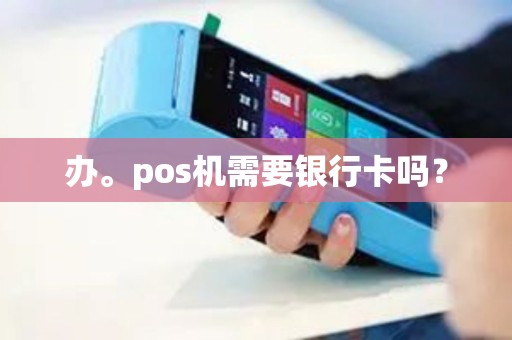办。pos机需要银行卡吗？